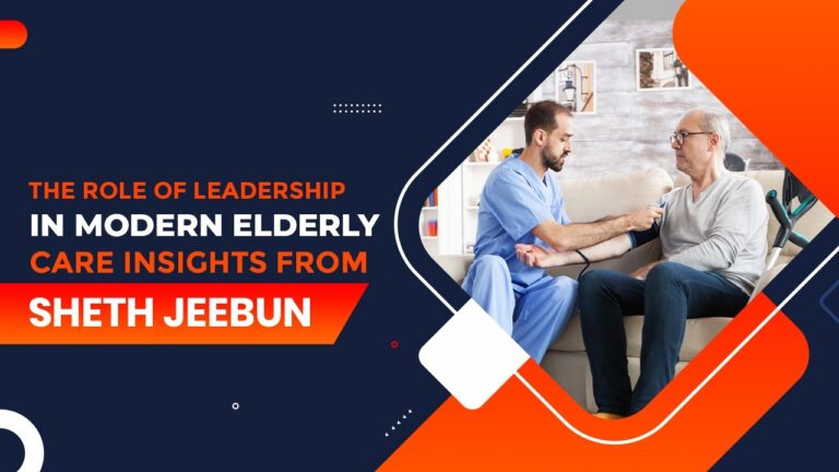 The Role of Leadership in Modern Elderly Care: Insights from Sheth Jeebun